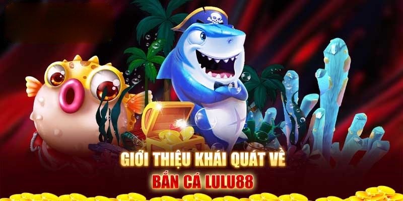 Tìm hiểu đôi nét về sảnh game Bắn Cá Lulu88