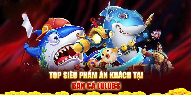 Top game Bắn Cá ăn khách nhất tại Lulu88